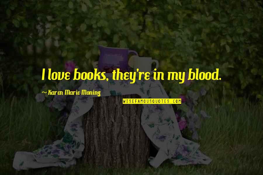 Starleaf Video Quotes By Karen Marie Moning: I love books, they're in my blood. Starleaf Video Quotes By Karen Marie Moning: I love books, they're in my blood.