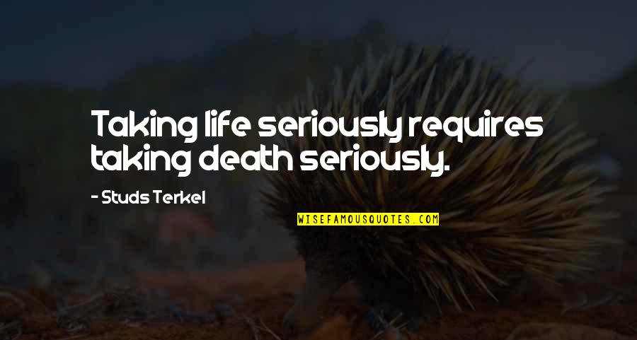 Starleigh Goltry Quotes By Studs Terkel: Taking life seriously requires taking death seriously.