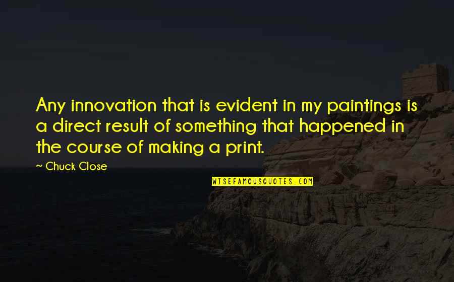 Starlet Movie Quotes By Chuck Close: Any innovation that is evident in my paintings Starlet Movie Quotes By Chuck Close: Any innovation that is evident in my paintings