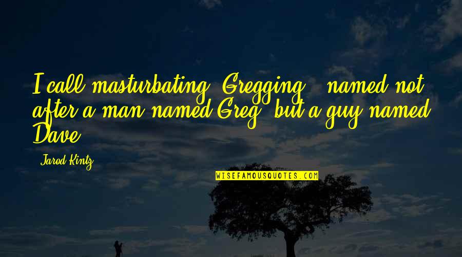 Starlett Burrell Quotes By Jarod Kintz: I call masturbating "Gregging," named not after a