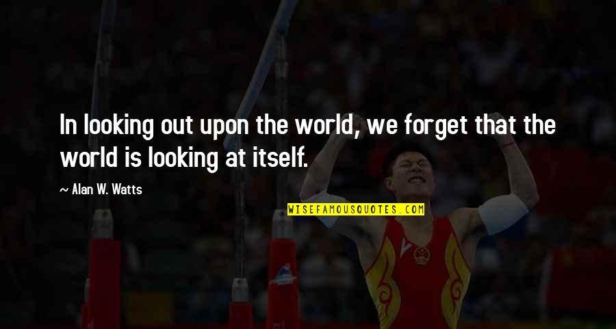 Starletta Knight Quotes By Alan W. Watts: In looking out upon the world, we forget