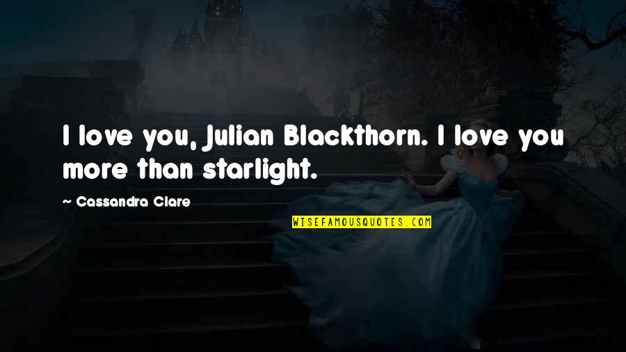 Starlight Quotes By Cassandra Clare: I love you, Julian Blackthorn. I love you