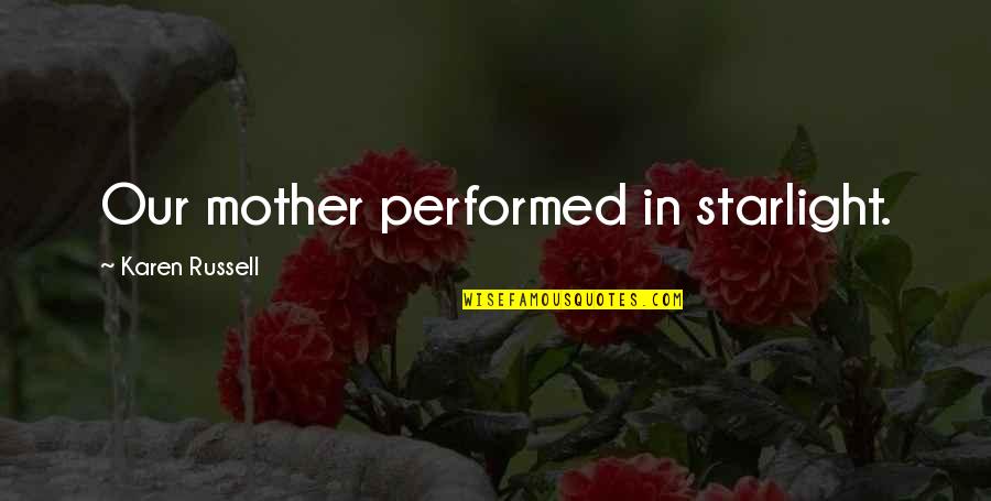 Starlight Quotes By Karen Russell: Our mother performed in starlight. Starlight Quotes By Karen Russell: Our mother performed in starlight.