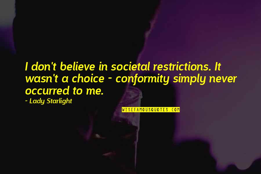 Starlight Quotes By Lady Starlight: I don't believe in societal restrictions. It wasn't Starlight Quotes By Lady Starlight: I don't believe in societal restrictions. It wasn't