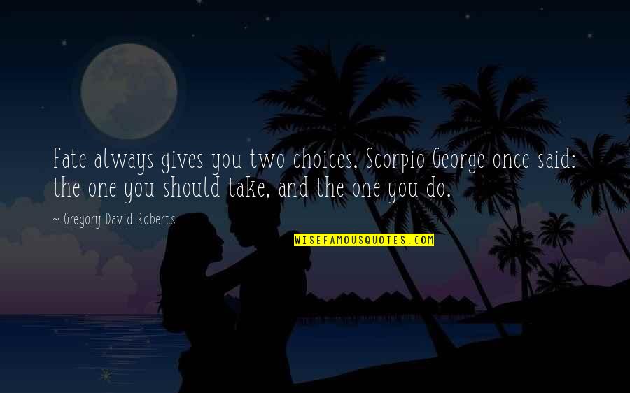 Starlings Quotes By Gregory David Roberts: Fate always gives you two choices, Scorpio George