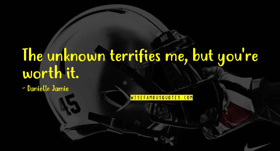 Starmer Wiki Quotes By Danielle Jamie: The unknown terrifies me, but you're worth it. Starmer Wiki Quotes By Danielle Jamie: The unknown terrifies me, but you're worth it.