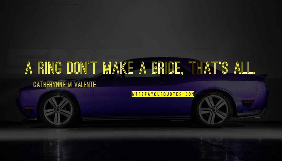 Starner Jones Quotes By Catherynne M Valente: A ring don't make a bride, that's all.