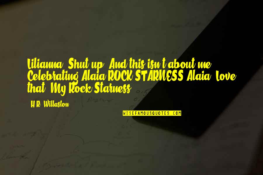 Starness Quotes By H.R. Willaston: Lilianna: Shut up. And this isn't about me. Starness Quotes By H.R. Willaston: Lilianna: Shut up. And this isn't about me.