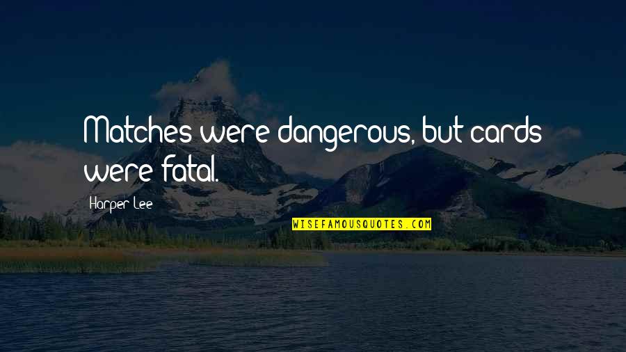 Starness Quotes By Harper Lee: Matches were dangerous, but cards were fatal. Starness Quotes By Harper Lee: Matches were dangerous, but cards were fatal.