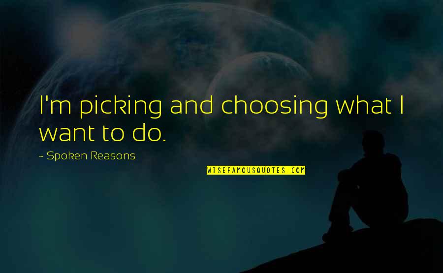 Starness Quotes By Spoken Reasons: I'm picking and choosing what I want to Starness Quotes By Spoken Reasons: I'm picking and choosing what I want to