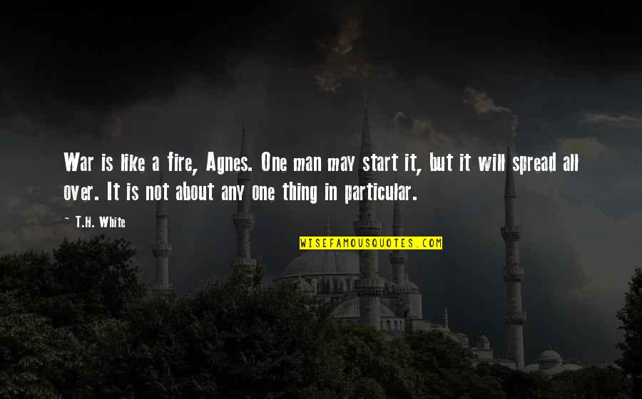 Starobinski Quotes By T.H. White: War is like a fire, Agnes. One man