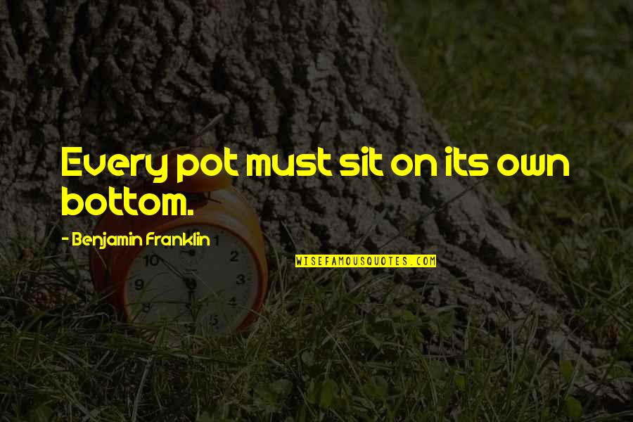 Starostecka Quotes By Benjamin Franklin: Every pot must sit on its own bottom. Starostecka Quotes By Benjamin Franklin: Every pot must sit on its own bottom.