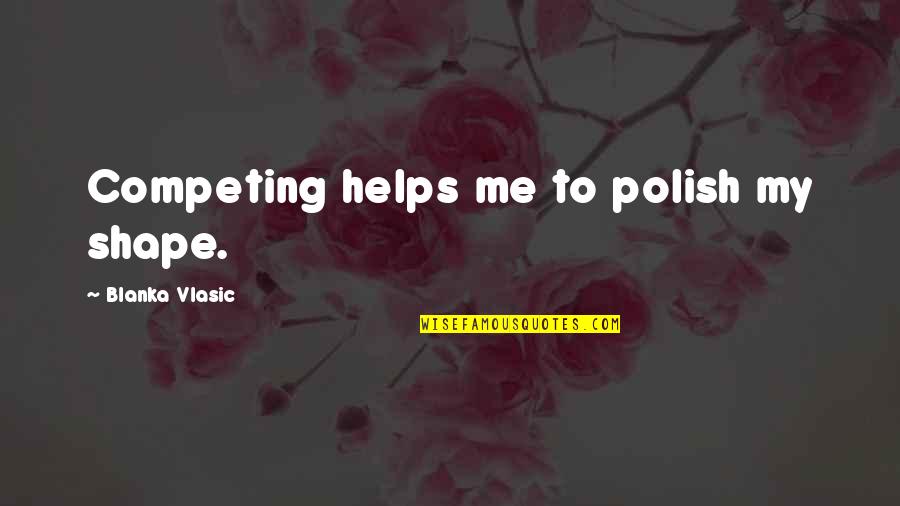 Starostecka Quotes By Blanka Vlasic: Competing helps me to polish my shape. Starostecka Quotes By Blanka Vlasic: Competing helps me to polish my shape.