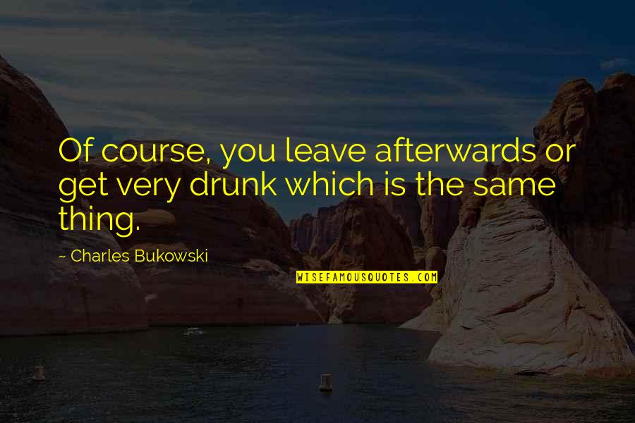 Starostecka Quotes By Charles Bukowski: Of course, you leave afterwards or get very Starostecka Quotes By Charles Bukowski: Of course, you leave afterwards or get very