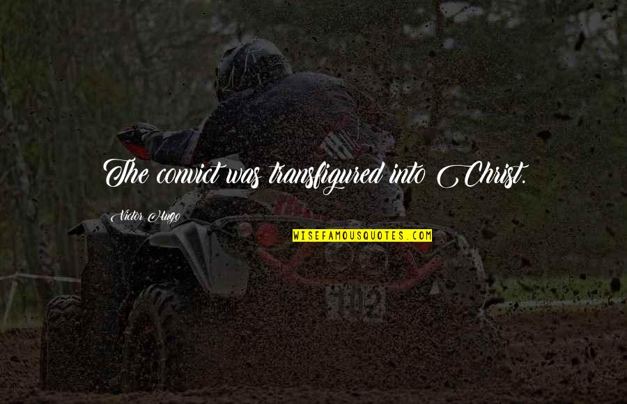 Starostwo Quotes By Victor Hugo: The convict was transfigured into Christ. Starostwo Quotes By Victor Hugo: The convict was transfigured into Christ.
