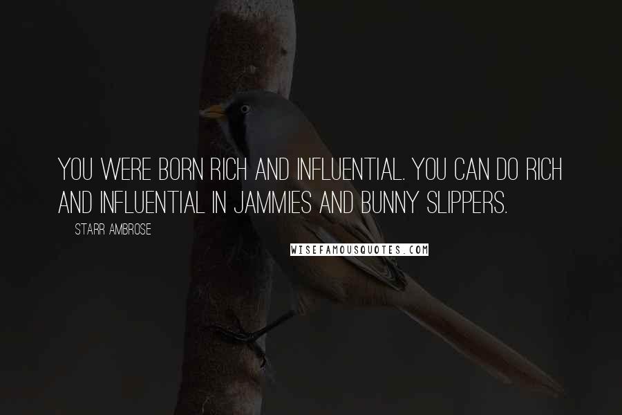 Starr Ambrose quotes: You were born rich and influential. You can do rich and influential in jammies and bunny slippers.