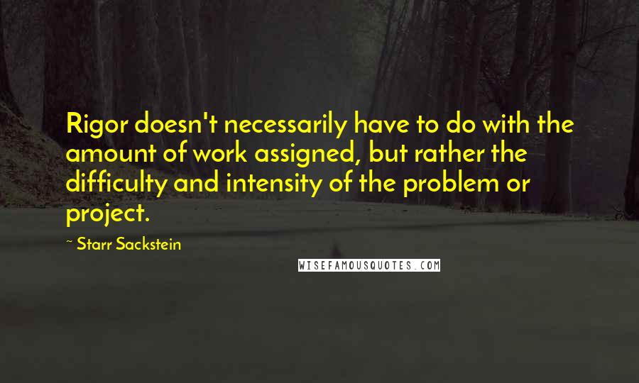 Starr Sackstein quotes: Rigor doesn't necessarily have to do with the amount of work assigned, but rather the difficulty and intensity of the problem or project.