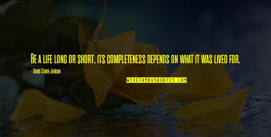 Starr'd Quotes By David Starr Jordan: Be a life long or short, its completeness