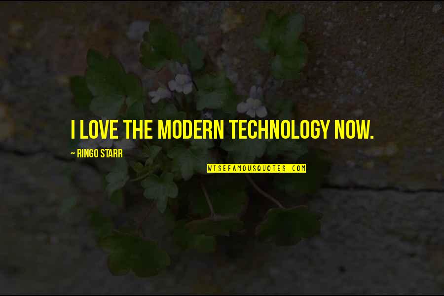 Starr'd Quotes By Ringo Starr: I love the modern technology now. Starr'd Quotes By Ringo Starr: I love the modern technology now.