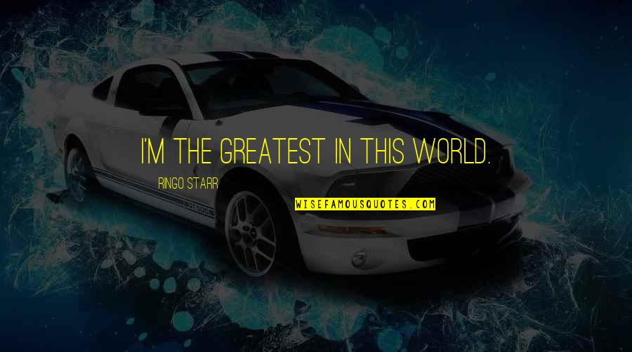 Starr'd Quotes By Ringo Starr: I'm the greatest in this world. Starr'd Quotes By Ringo Starr: I'm the greatest in this world.