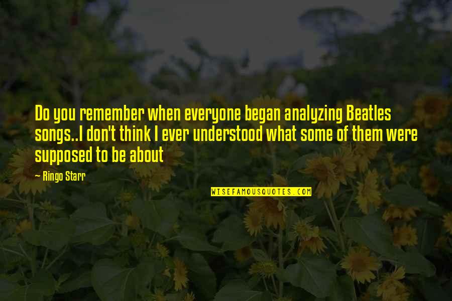 Starr'd Quotes By Ringo Starr: Do you remember when everyone began analyzing Beatles Starr'd Quotes By Ringo Starr: Do you remember when everyone began analyzing Beatles