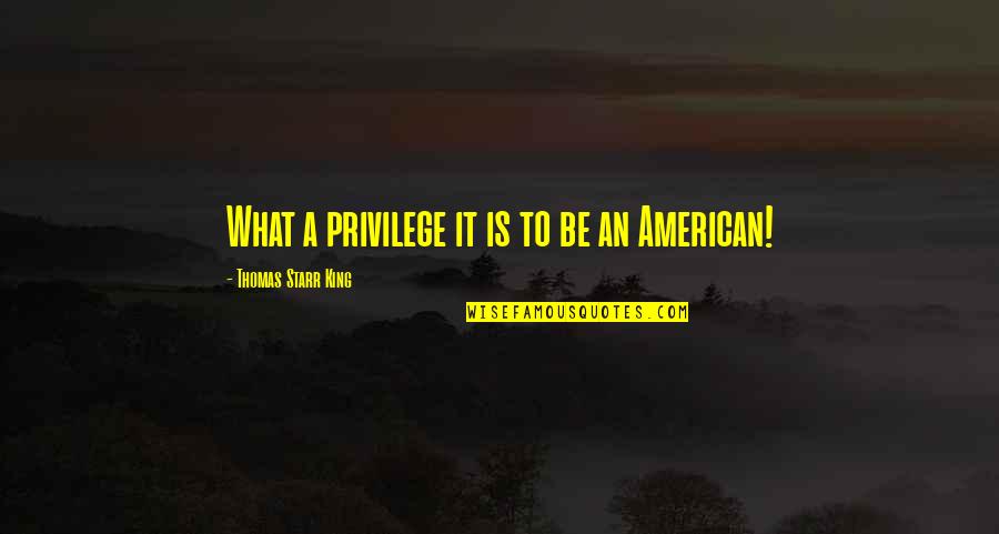 Starr'd Quotes By Thomas Starr King: What a privilege it is to be an