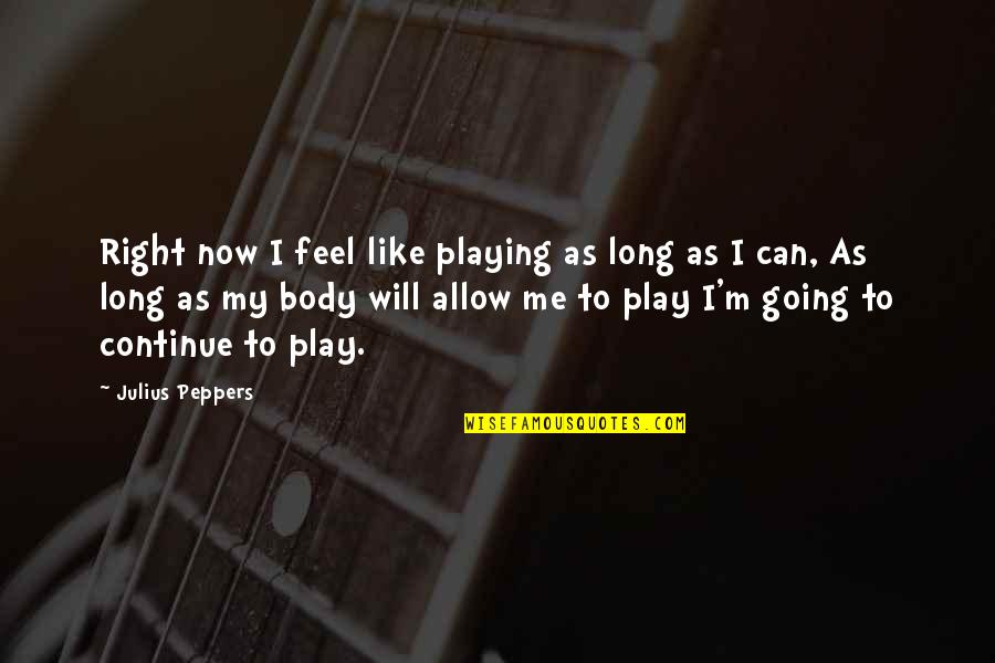 Starrdec Quotes By Julius Peppers: Right now I feel like playing as long Starrdec Quotes By Julius Peppers: Right now I feel like playing as long