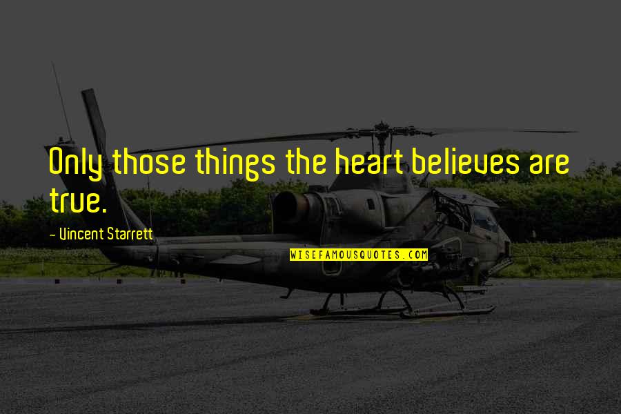 Starrett Quotes By Vincent Starrett: Only those things the heart believes are true.