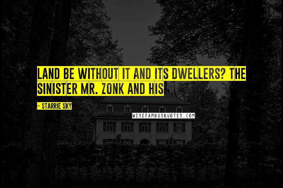 Starrie Sky quotes: Land be without it and its dwellers? The sinister Mr. Zonk and his