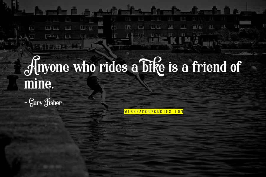 Starring Sally J Quotes By Gary Fisher: Anyone who rides a bike is a friend Starring Sally J Quotes By Gary Fisher: Anyone who rides a bike is a friend