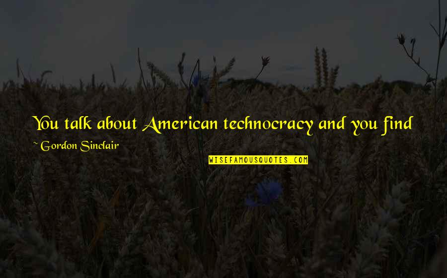 Starring Sally J Quotes By Gordon Sinclair: You talk about American technocracy and you find Starring Sally J Quotes By Gordon Sinclair: You talk about American technocracy and you find