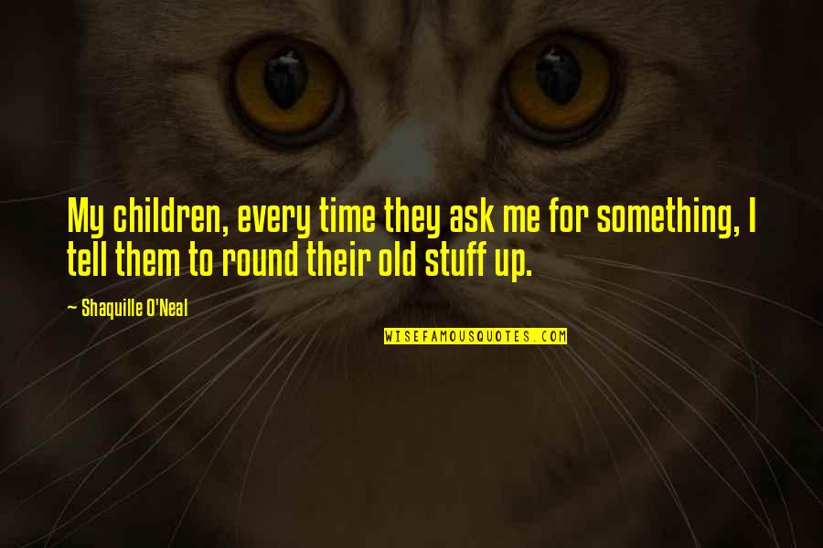 Starring Sally J Quotes By Shaquille O'Neal: My children, every time they ask me for