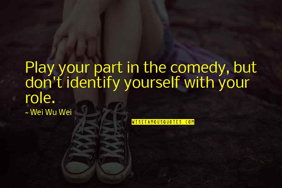 Starring Vs Staring Quotes By Wei Wu Wei: Play your part in the comedy, but don't