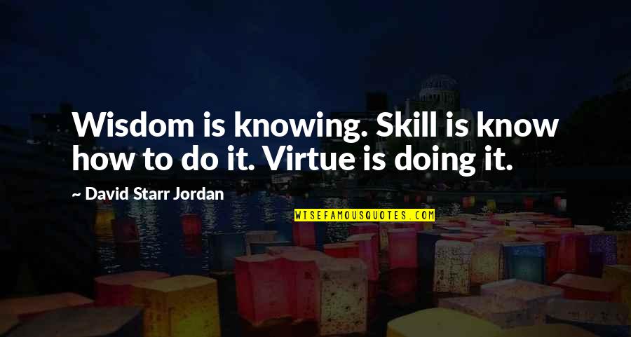 Starr's Quotes By David Starr Jordan: Wisdom is knowing. Skill is know how to