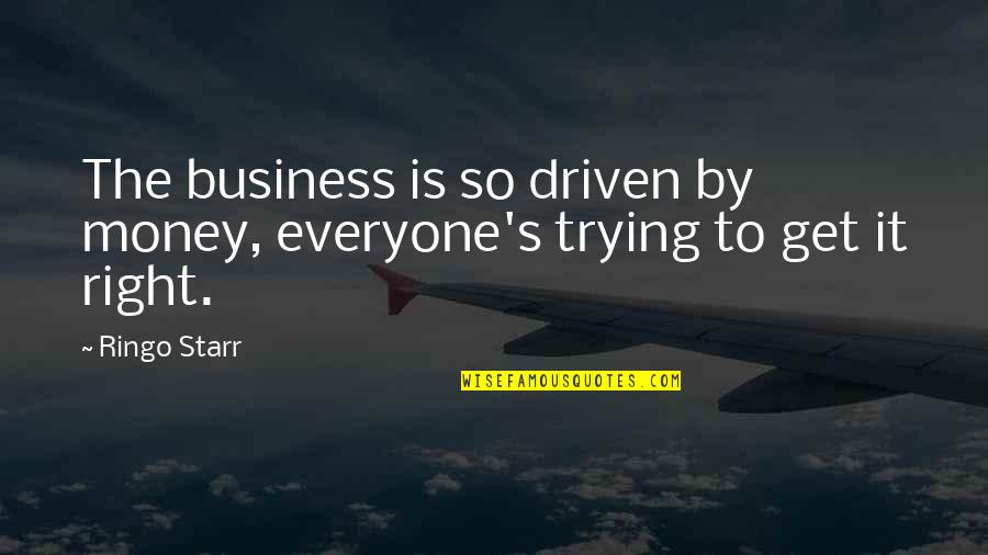 Starr's Quotes By Ringo Starr: The business is so driven by money, everyone's