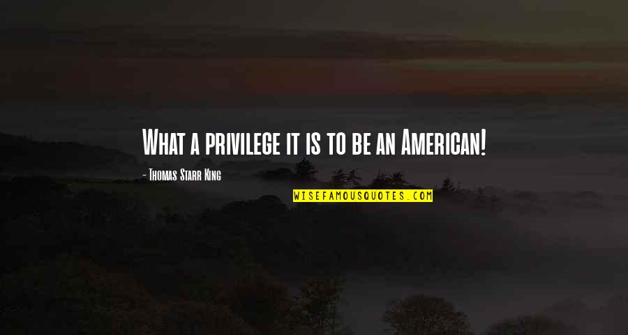 Starr's Quotes By Thomas Starr King: What a privilege it is to be an