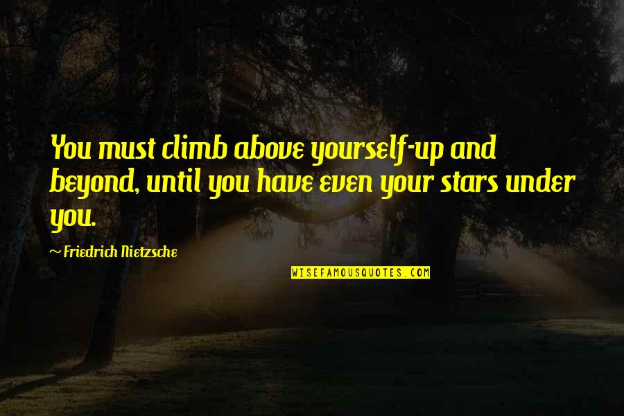 Stars Above Quotes By Friedrich Nietzsche: You must climb above yourself-up and beyond, until