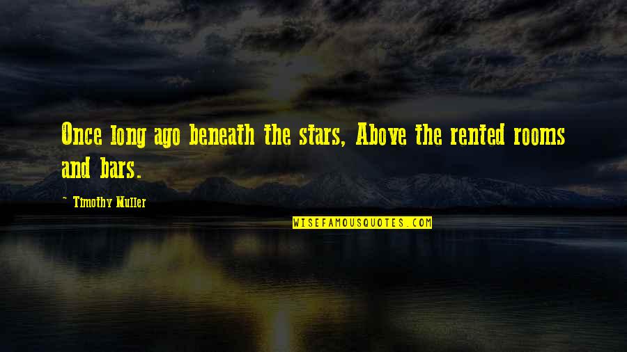 Stars Above Quotes By Timothy Muller: Once long ago beneath the stars, Above the
