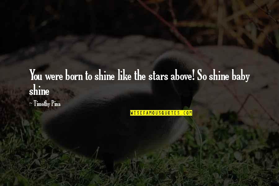 Stars Above Quotes By Timothy Pina: You were born to shine like the stars