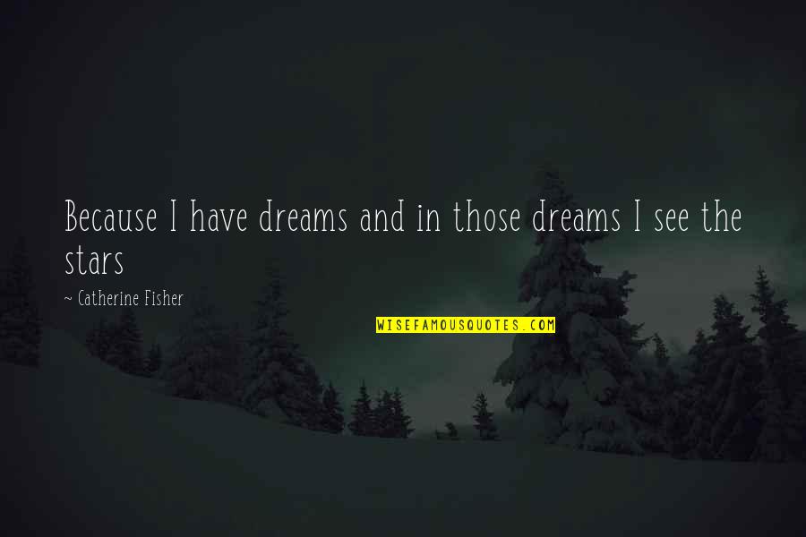 Stars And Dreams Quotes By Catherine Fisher: Because I have dreams and in those dreams Stars And Dreams Quotes By Catherine Fisher: Because I have dreams and in those dreams