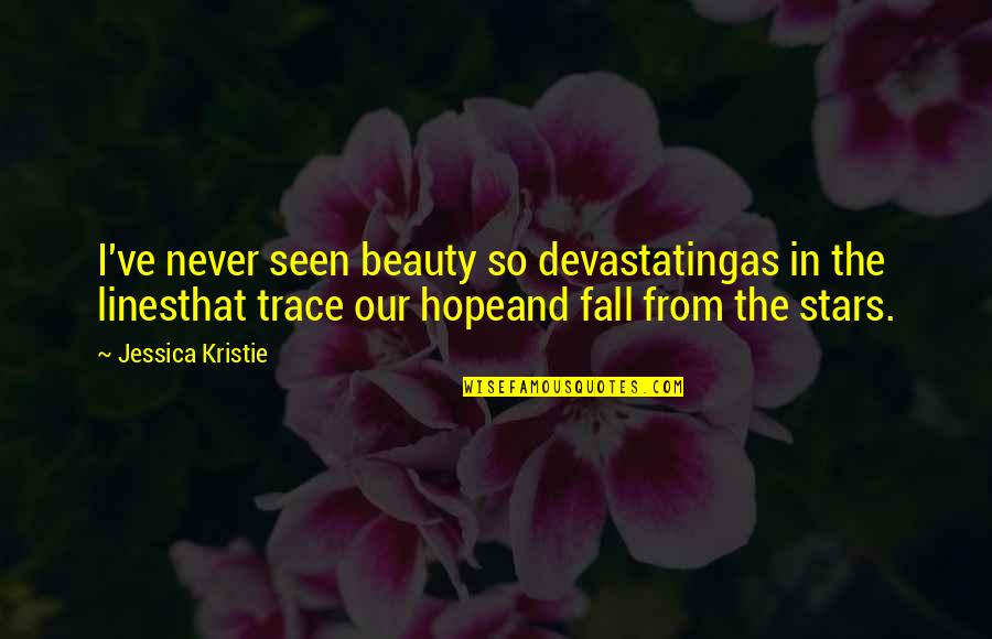 Stars And Hope Quotes By Jessica Kristie: I've never seen beauty so devastatingas in the Stars And Hope Quotes By Jessica Kristie: I've never seen beauty so devastatingas in the
