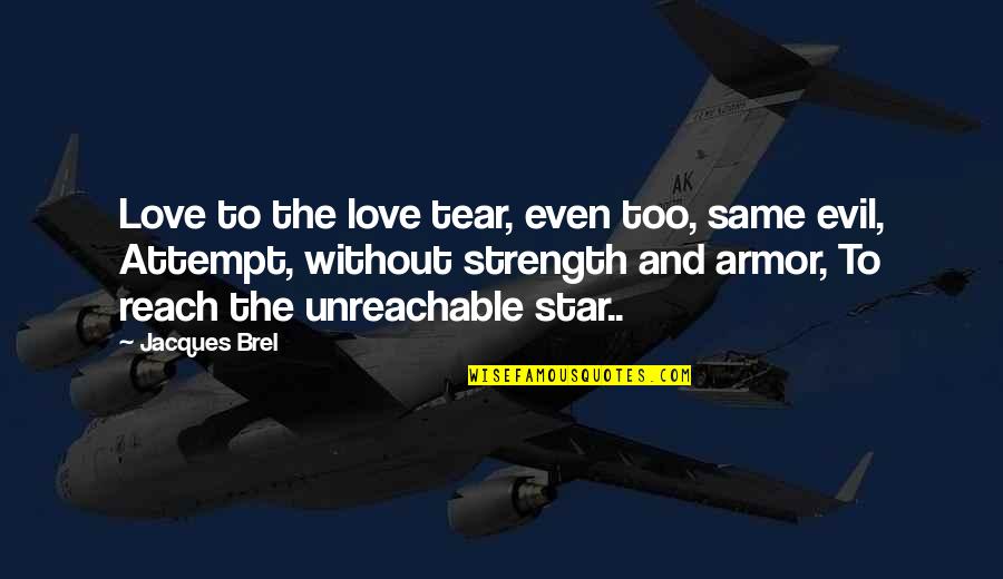 Stars And Strength Quotes By Jacques Brel: Love to the love tear, even too, same Stars And Strength Quotes By Jacques Brel: Love to the love tear, even too, same