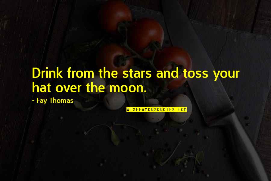 Stars And The Moon Quotes By Fay Thomas: Drink from the stars and toss your hat