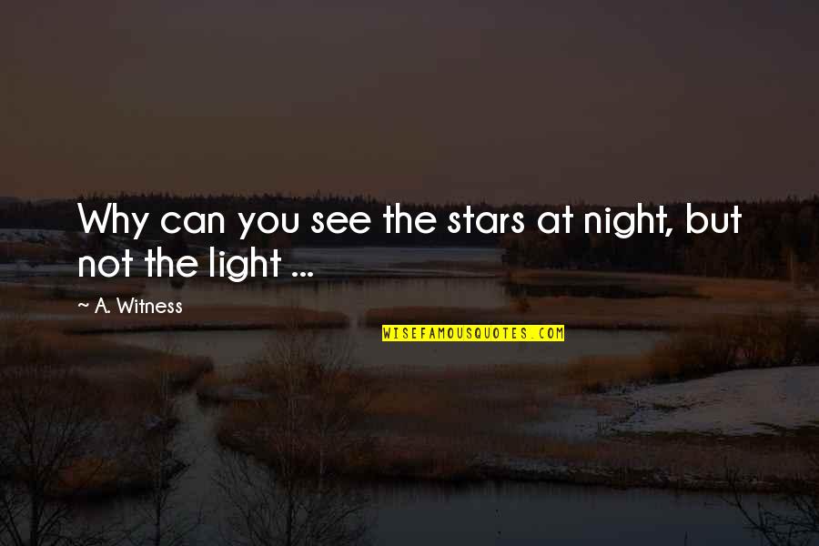 Stars At Night Quotes By A. Witness: Why can you see the stars at night,