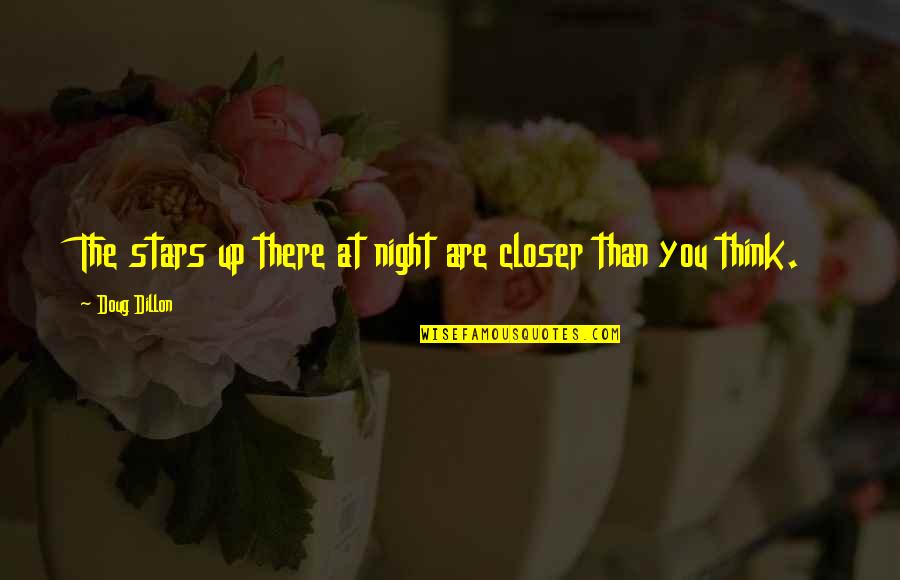 Stars At Night Quotes By Doug Dillon: The stars up there at night are closer Stars At Night Quotes By Doug Dillon: The stars up there at night are closer