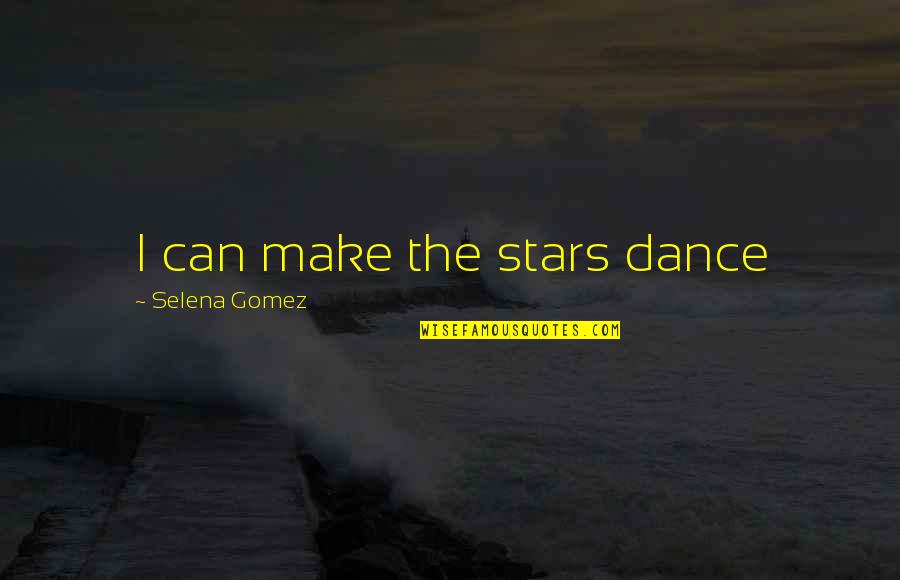 Stars Dance Quotes By Selena Gomez: I can make the stars dance Stars Dance Quotes By Selena Gomez: I can make the stars dance