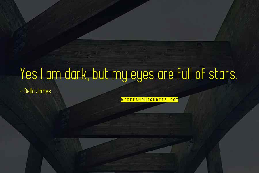 Stars Dark Quotes By Bella James: Yes I am dark, but my eyes are