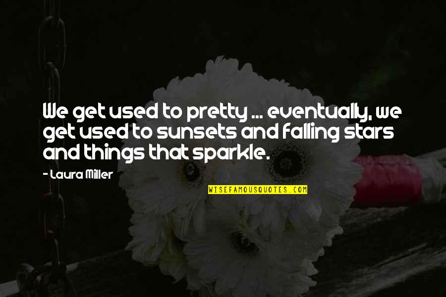Stars Falling Quotes By Laura Miller: We get used to pretty ... eventually, we Stars Falling Quotes By Laura Miller: We get used to pretty ... eventually, we