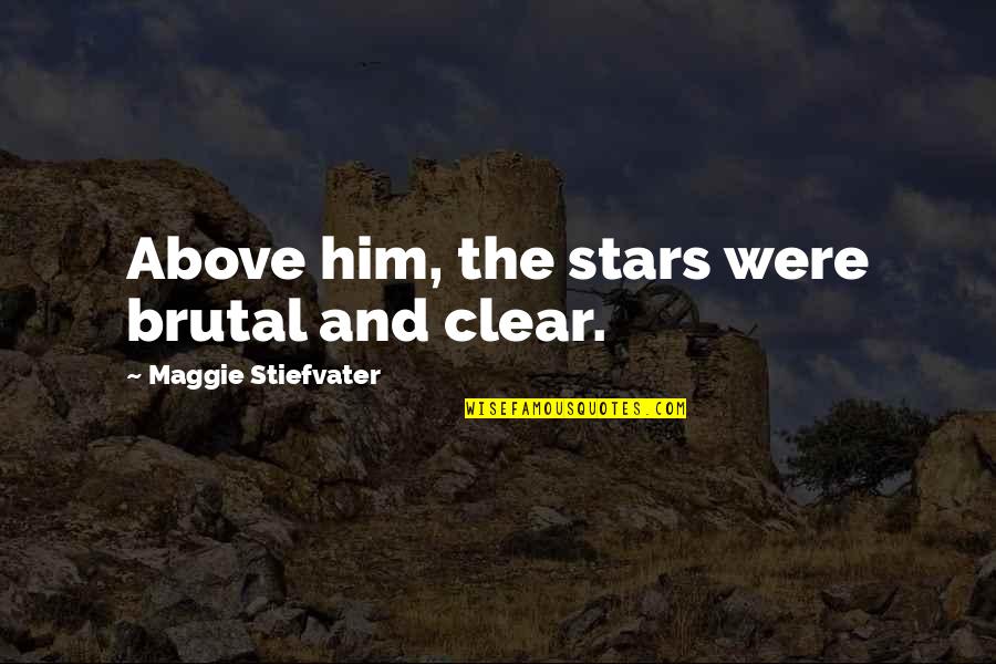Stars For Him Quotes By Maggie Stiefvater: Above him, the stars were brutal and clear. Stars For Him Quotes By Maggie Stiefvater: Above him, the stars were brutal and clear.