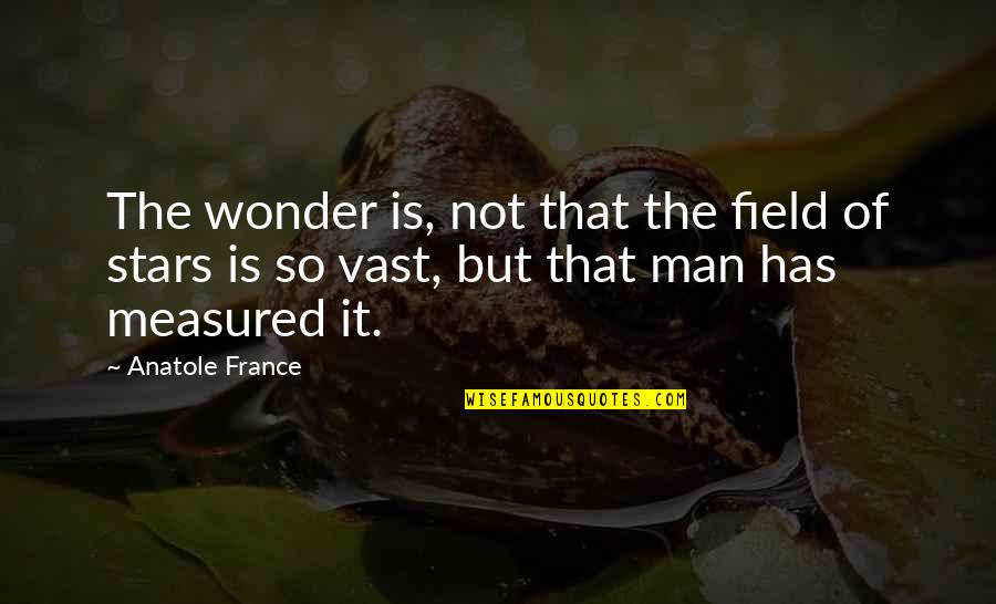 Stars Inspirational Quotes By Anatole France: The wonder is, not that the field of